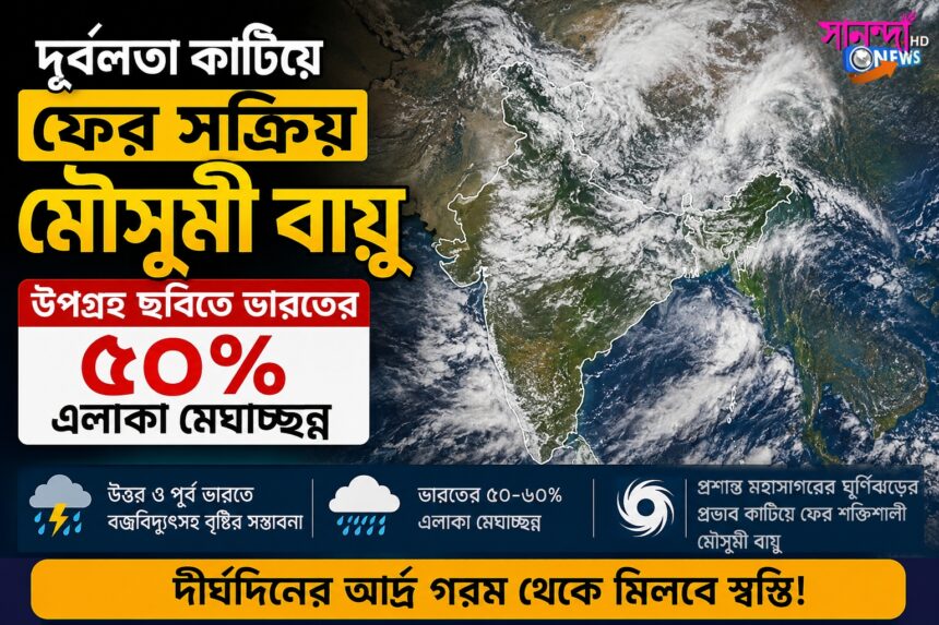 দুর্বলতা কাটিয়ে ফের সক্রিয় মৌসুমী বায়ু, উপগ্রহ চিত্রে ভারতের ৫০% এলাকা মেঘাচ্ছন্ন.16/07/2026